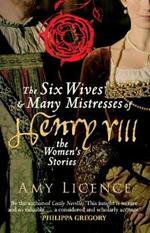 The Six Wives & Many Mistresses of Henry VIII: The Women's Stories