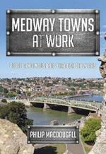 Medway Towns at Work: People and Industries Through the Years