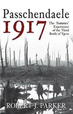 Passchendaele 1917: The Tommies' Experience of the Third Battle of Ypres