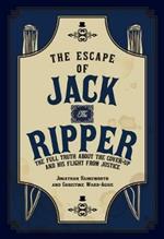 The Escape of Jack the Ripper: The Full Truth About the Cover-up and His Flight from Justice