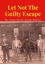 Let Not The Guilty Escape: The Union Pacific Bandit Hunters