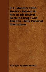 D. L. Moody's Child Stories - Related By Him In His Revival Work In Europe And America - With Pictorial Illustrations