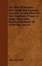 The Web Of Destiny - How Made And Unmade - Also The Occult Effect Of Our Emotions. Prayer-A Magic Invocation. Practical Methods Of Achieving Success