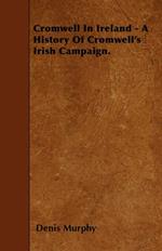 Cromwell In Ireland - A History Of Cromwell's Irish Campaign.