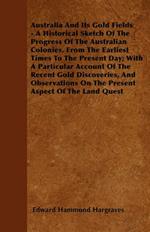 Australia And Its Gold Fields - A Historical Sketch Of The Progress Of The Australian Colonies, From The Earliest Times To The Present Day; With A Particular Account Of The Recent Gold Discoveries, And Observations On The Present Aspect Of The Land Quest