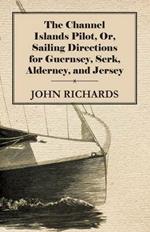 The Channel Islands Pilot, Or, Sailing Directions For Guernsey, Serk, Alderney, And Jersey