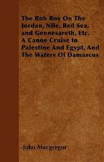 The Rob Roy On The Jordan, Nile, Red Sea, and Gennesareth, Etc. A Canoe Cruise In Palestine And Egypt, And The Waters Of Damascus