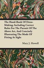 The Hand-Book Of Dress-Making; Including Correct Rules For The Pursuit Of The Above Art, And Concisely Illustrating The Mode Of Fitting At Sight