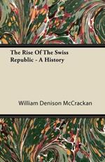 The Rise Of The Swiss Republic. A History