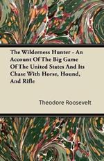 The Wilderness Hunter; An Account Of The Big Game Of The United States And It's Chase With Horse, Hound, And Rifle
