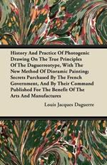 History And Practice Of Photogenic Drawing On The True Principles Of The Daguerreotype, With The New Method Of Dioramic Painting; Secrets Purchased By The French Government, And By Their Command Published For The Benefit Of The Arts And Manufactures