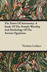 The Dawn Of Astronomy. A Study Of The Temple-Worship And Mythology Of The Ancient Egyptians