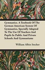 Gymnastics. A Textbook Of The German-American System Of Gymnastics, Specially Adapted To The Use Of Teachers And Pupils In Public And Private Schools And Gymnasiums