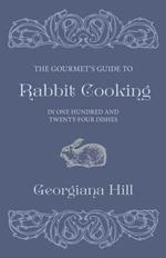 The Gourmet's Guide To Rabbit Cooking, In One Hundred And Twenty-Four Dishes