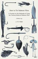 How To Tie Salmon Flies - A Treatise On The Methods Of Tying The Various Kinds Of Salmon Flies - With Illustrated Directions And Containing The Dressing Of Forthy Flies