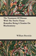 The Treatment Of Disease With The Twelve Tissue Remedies Being A Treatise On Biochemistry