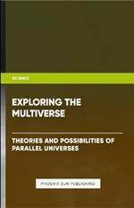 Exploring the Multiverse - Theories and Possibilities of Parallel Universes