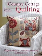 Country Cottage Quilting: 15 Quilt Projects Combining Stitchery and Patchwork