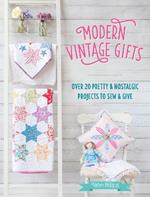 Modern Vintage Gifts: Over 20 Pretty and Nostalgic Projects to Sew and Give