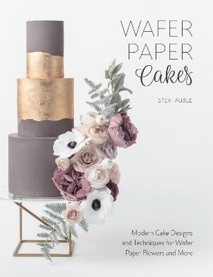Wafer Paper Cakes: Modern Cake Designs and Techniques for Wafer Paper Flowers and More - Stevi Auble - cover