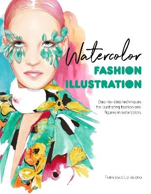 Watercolor Fashion Illustration: Step-by-step techniques for illustrating fashion and figures in watercolors - Francesco Lo Iacono - cover