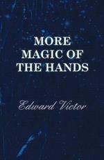 More Magic Of The Hands - A Magical Discourse On Effects With: Cards, Tapes, Coins, Silks, Dice, Salt, Cigars, Gloves, Thimbles, Penknives, Matchboxes, Billiard Balls, Chinese Rings