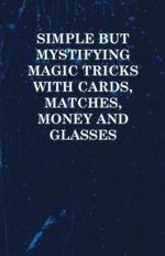 Simple But Mystifying Magic Tricks with Cards, Matches, Money and Glasses