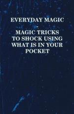 Everyday Magic - Magic Tricks to Shock Using What is in Your Pocket - Coins, Notes, Handkerchiefs, Cigarettes