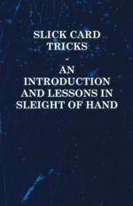 Slick Card Tricks - An Introduction and Lessons in Sleight of Hand