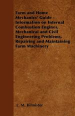 Farm and Home Mechanics' Guide - Information on Internal Combustion Engines, Mechanical and Civil Engineering Problems, Repairing and Maintaining Farm Machinery