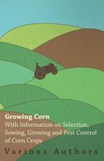 Growing Corn - With Information on Selection, Sowing, Growing and Pest Control of Corn Crops