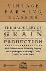 The Machinery of Grain Production - With Information on Threshing, Seeding and Repairing the Machinery of Grain Production on the Farm