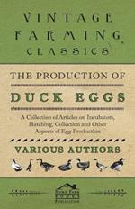 The Production of Duck Eggs - A Collection of Articles on Incubators, Hatching, Collection and Other Aspects of Egg Production