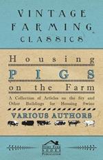 Housing Pigs on the Farm - A Collection of Articles on the Sty and Other Buildings for Housing Swine