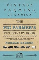 The Pig Farmer's Veterinary Book - A Complete Guide to the Farm Treatment and Control of Pig Diseases