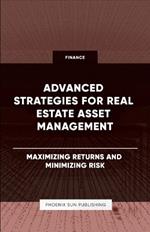 Advanced Strategies for Real Estate Asset Management - Maximizing Returns and Minimizing Risk