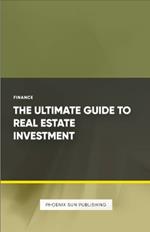 The Ultimate Guide to Real Estate Investment