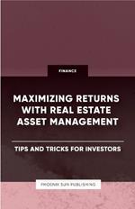 Maximizing Returns with Real Estate Asset Management - Tips and Tricks for Investors