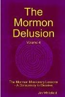 The Mormon Delusion. Volume 4. The Mormon Missionary Lessons - A Conspiracy to Deceive.