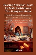 Passing Selection Tests for State Institutions: The Complete Guide: Practical Exercises and Strategies in Numerical and Verbal Reasoning, Situational Judgement, Mailboxes, File Processing & Oral Interviews