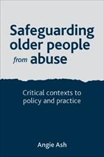 Safeguarding Older People from Abuse: Critical Contexts to Policy and Practice