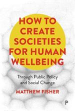 How To Create Societies for Human Wellbeing: Through Public Policy and Social Change