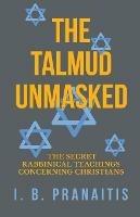 The Talmud Unmasked - The Secret Rabbinical Teachings Concerning Christians