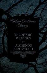 The Mystic Writings of Algernon Blackwood - 14 Short Stories from the Pen of England's Most Prolific Writer of Ghost Stories (Fantasy and Horror Classics)