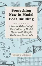 Something New in Model Boat Building - How to Make Out-Of-The Ordinary Model Boats With Simple Tools and Materials