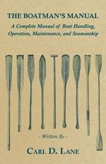 The Boatman's Manual - A Complete Manual of Boat Handling, Operation, Maintenance, and Seamanship