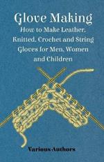 Glove Making - How to Make Leather, Knitted, Crochet and String Gloves for Men, Women and Children