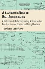 A Yachtsman's Guide to Boat Accommodation - A Collection of Historical Boating Articles on the Construction and Comforts of Living Quarters