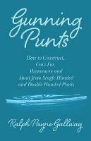 Gunning Punts - How to Construct, Care for, Manoeuvre and Hunt from Single Handed and Double Handed Punts