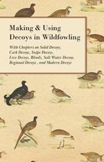 Making and Using Decoys in Wildfowling - With Chapters on Solid Decoys, Cork Decoys, Snipe Decoys, Live Decoys, Blinds, Salt Water Decoys, Regional Decoys and Modern Decoys